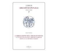 L'abrogazione dell'abuso di ufficio. La tutela penale dall’arbitrio pubblico dopo la c.d. Riforma Nordio (I libri di archivio penale. Nuova serie)