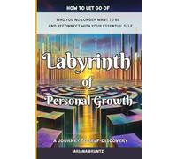 Labyrinth of Personal Growth: A Journey to Self-Discovery: How to Let Go of Who You No Longer Want to Be and Reconnect with Your Essential Self