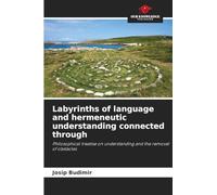Labyrinths of language and hermeneutic understanding connected through: Philosophical treatise on understanding and the removal of obstacles