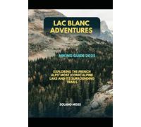 LAC BLANC ADVENTURES HIKING GUIDE 2025: EXPLORING THE FRENCH ALPS’ MOST ICONIC ALPINE LAKE AND ITS SURROUNDING TRAILS (The Explorer’s Companion 2025)