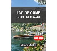 LAC DE CÔME GUIDE DE VOYAGE 2025-2026: Explorez le plus beau lac d'Italie avec des itinéraires experts, des joyaux cachés, une cuisine locale et des séjours pittoresques