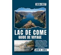 LAC DE COME GUIDE DE VOYAGE 2026-2027: Explorez Bellagio, Varenna, Tremezzo, les jardins des villas historiques, les restaurants au bord du lac, les ... pittoresques et l'art de vivre à l'italienne