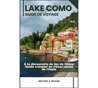 LAC DE CÔME GUIDE DE VOYAGE: À la découverte du lac de Côme: Guide complet du trésor caché de l’Italie