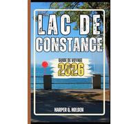LAC DE CONSTANCE GUIDE DE VOYAGE: Un voyage d'expériences allant des monuments emblématiques aux cultures, cuisines, aventures et plus encore