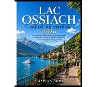 LAC OSSIACH GUIDE DE VOYAGE 2026: Découvrez les villages lacustres, les aventures alpines, les randonnées, les pistes cyclables, la cuisine locale et ... pour un séjour inoubliable en Autriche.