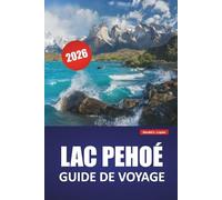LAC PEHOÉ GUIDE DE VOYAGE 2026: Découvrez des trésors cachés, des sentiers de randonnée, de l'observation de la faune, de la cuisine locale et des aventures en plein air dans la Patagonie chilienne