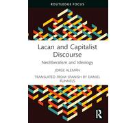 Lacan and Capitalist Discourse: Neoliberalism and Ideology (The Lines of the Symbolic in Psychoanalysis Series)