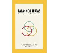Lacan Sem Neuras: Descomplicando a Teoria de Lacan Para Quem Quer Entender de Verdade