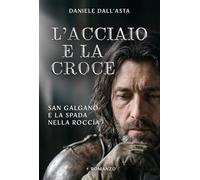L'acciaio e la croce. San Galgano e la spada nella roccia