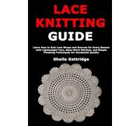 Lace Knitting Guide: Learn How to Knit Lace Wraps and Scarves for Every Season with Lightweight Yarn, Open-Work Stitches, and Simple Finishing Techniques for Handmade Quality