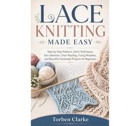 LACE KNITTING MADE EASY: Step-by-Step Patterns, Stitch Techniques, Yarn Selection, Chart Reading, Fixing Mistakes, and Beautiful Handmade Projects for Beginners