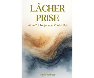 Lâcher Prise: Aime-Toi Toujours et Choisis-Toi