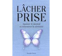 Lâcher prise: Apaiser le mental et retrouver la sérénité : techniques simples pour cultiver le calme intérieur
