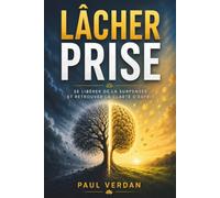 Lâcher prise: Comprendre pourquoi votre esprit veut tout analyser, anticiper et contrôler, apprendre à vivre avec le doute et l’incertitude, et retrouver la liberté d’avancer sans tout maîtrise