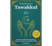Lâcher-prise grâce à Tawakkul: Comment arrêter de trop penser et placer sa confiance dans le plan d’Allah. Avec des Hadiths et des récits courts inspirés du Coran