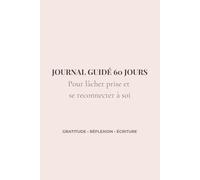 Lâcher prise: Journal guidé 60 jours pour se reconnecter à soi, apaiser le mental et cultiver la gratitude