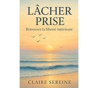 Lâcher Prise : Retrouver la liberté intérieure: Libérez-vous des poids du passé et vivez dans l'instant présent