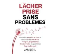 Lâcher Prise Sans Problèmes: Comment Repartir de Zéro et se Libérer des Relations Toxiques, Dépendance Émotionnelle, Culpabilité et Regrets Éternels