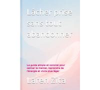 Lâcher prise sans tout abandonner: Le guide simple et concret pour calmer le mental, reprendre de l’énergie et vivre plus léger
