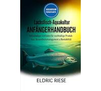 Lachsfisch-Aquakultur ANFÄNGERHANDBUCH: Vollständiger Leitfaden für nachhaltige Produktion, Gesundheitsmanagement und Rentabilität