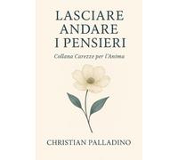 LACIA ANDARE I PENSIERI: Il piccolo libro della serenità - GUIDA PRATICA (CAREZZE PER L'ANIMA)