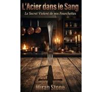 L'Acier dans le Sang : Le Secret Violent de nos Fourchettes: Petites histoires méconnues et révolutions domestiques qui ont forgé notre quotidien