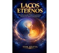 LAÇOS ETERNOS: Transformando Relacionamentos através do Amor Consciencial (Jornada da Autocura - Consciência, Espiritualidade e Transformação Interior - por TOM SÍLVVA)