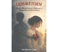 LAÇOS QUE FEREM: Como Reconhecer e Superar a Dependência Emocional