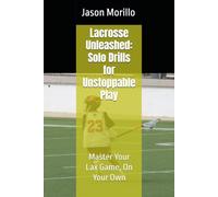 Lacrosse Unleashed: Solo Drills for Unstoppable Play: Master Your Lax Game, On Your Own