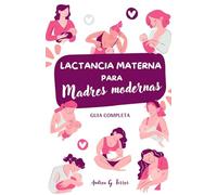 Lactancia Materna para Madres Modernas: Guía completa, sencilla y actualizada.: Consejos prácticos, apoyo emocional y herramientas para disfrutar de tu lactancia