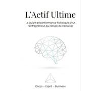 L'Actif Ultime: Le guide de performance holistique pour l'entrepreneur qui refuse de s'épuiser