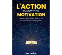 L'Action qui Ramène la Motivation: Le livre à ouvrir quand vous doutez, procrastinez ou manquez d'élan