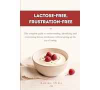 Lactose-Free, Frustration-Free: The complete guide to understanding, identifying, and overcoming lactose intolerance without giving up the joy of eating