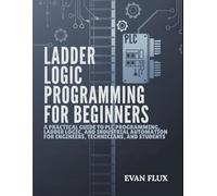 Ladder Logic Programming for Beginners: A Practical Guide to PLC Programming, Ladder Logic, and Industrial Automation for Engineers, Technicians, and Students