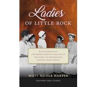 Ladies of Little Rock: Black Femininity and Respectability Politics in the Fight to Desegregate Central High School (Southern Legal Studies)