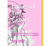 Ladies Of The Garden: 50 beauties transformed into flowers by the Garden Fairy. An Adult Coloring Book