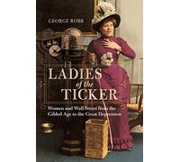 Ladies of the Ticker: Women and Wall Street from the Gilded Age to the Great Depression