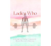 Ladies Who Lift: A Strength and Training Companion for Women Who Love to Move Iron