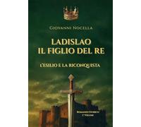 Ladislao Il Figlio del Re - L'Esilio e la Riconquista: Un principe in esilio, un regno da riconquistare. Il romanzo storico che riporta alla luce il ... Napoli (Volume 1) (Ladislao d'Angiò Durazzo)