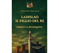 Ladislao Il Figlio del Re - L'Esilio e la Riconquista: Un principe in esilio, un regno da riconquistare. Il romanzo storico che riporta alla luce il ... Napoli (Volume 1) (Ladislao d'Angiò Durazzo)