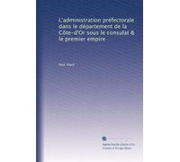 L'administration préfectorale dans le département de la Côte-d'Or sous le consulat & le premier empire