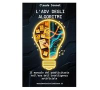 L'ADV DEGLI ALGORITMI: il manuale del pubblicitario nell'era dell'intelligenza artificiale