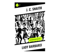 Lady Barbarei: Die Geschichte einer Femme fatale: Historische Romanze um Adel, Intrigen und eine eigensinnige Heldin im georgianischen England