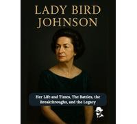 Lady Bird Johnson: Her Life and Times, The Battles, the Breakthroughs, and the Legacy (First Ladies of the United States of America)