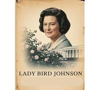 Lady Bird Johnson: Unveiling the Lives, Legacies, and Untold Stories (First Ladies of the United States)