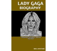 LADY GAGA BIOGRAPHY: Uncovering A Life Of Music, Fame And Pop Culture