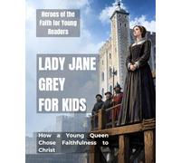 Lady Jane Grey for Kids: How a Young Queen Chose Faithfulness to Christ (Heroes of the Faith for Young Readers)