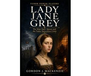 Lady Jane Grey: The Nine Days’ Queen and the Tudor Succession Crisis (Tudor Power Players)