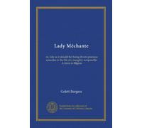 Lady Méchante: or, Life as it should be: being divers precious episodes in the life of a naughty nonpareille. A farce in filigree