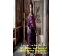 Lady of the Purple: The Life, Reign, and Death of the Emperor Elagabalus